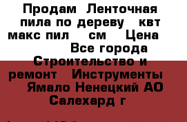  Продам  Ленточная пила по дереву 4 квт макс пил 42 см. › Цена ­ 60 000 - Все города Строительство и ремонт » Инструменты   . Ямало-Ненецкий АО,Салехард г.